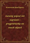 Łatwiej popsuć niż naprawić : przypowiastka we trzech aktach - ebook