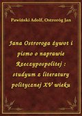 Jana Ostroroga żywot i pismo o naprawie Rzeczypospolitej : studyum z literatury politycznej XV wieku - ebook
