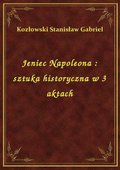 Jeniec Napoleona : sztuka historyczna w 3 aktach - ebook