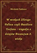 W mrokach Złotego Pałacu czyli Bazilissa Teofanu : tragedja z dziejów Bizancjum X. wieku - ebook