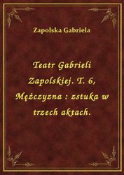 : Teatr Gabrieli Zapolskiej. T. 6, Mężczyzna : zstuka w trzech aktach. - ebook