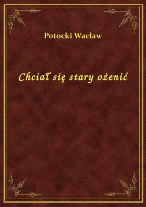 Chciał się stary ożenić – ebook